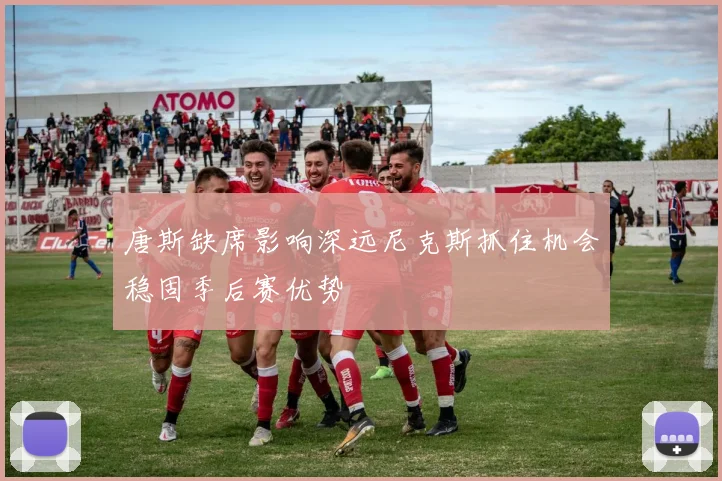 唐斯缺席影响深远尼克斯抓住机会稳固季后赛优势