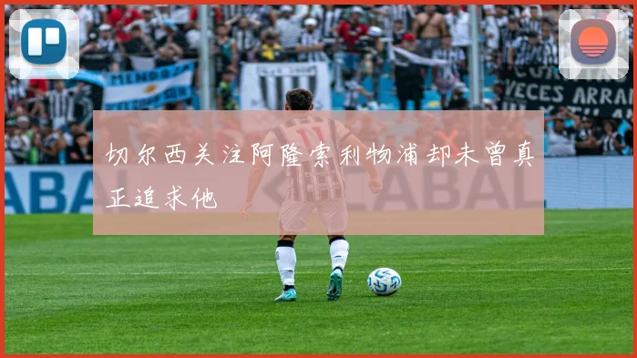 切尔西关注阿隆索利物浦却未曾真正追求他