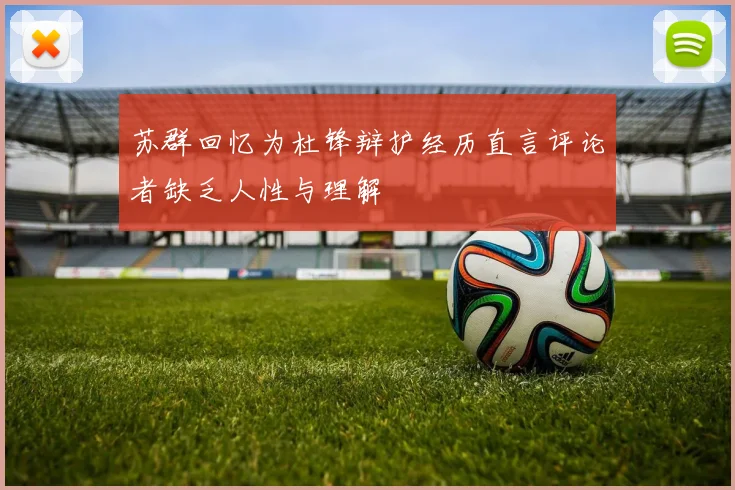 苏群回忆为杜锋辩护经历直言评论者缺乏人性与理解