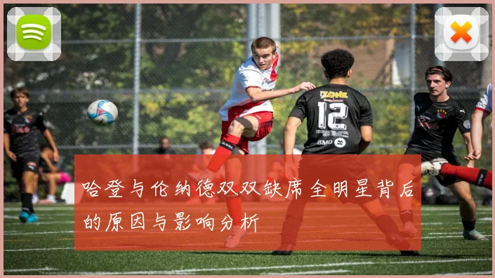 哈登与伦纳德双双缺席全明星背后的原因与影响分析