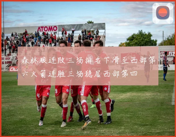 森林狼连败三场排名下滑至西部第六火箭连胜三场稳居西部第四