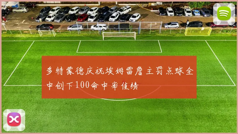 多特蒙德庆祝埃姆雷詹主罚点球全中创下100命中率佳绩